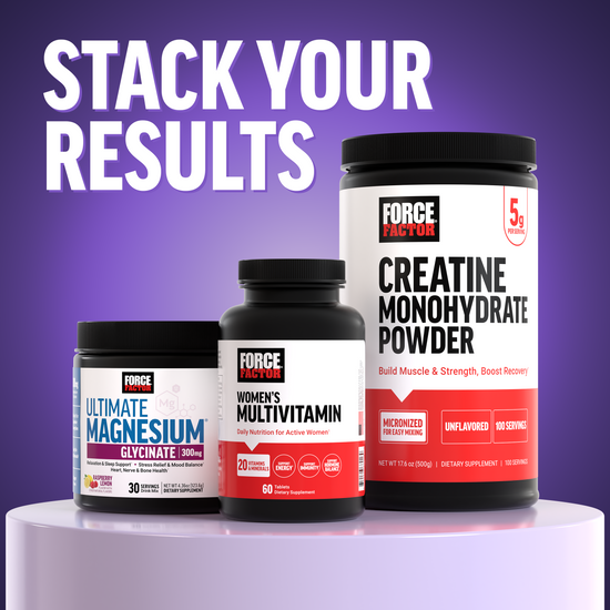Force Factor supplement stack featuring Ultimate Magnesium Glycinate, Women's Multivitamin, and Creatine Monohydrate Powder to stack your results