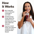 How it works: Mix 1 scoop with 4-8oz. of cold water or beverage of your choice. Total Beets Energy Powder delivers the equivalent of up to seven beets per serving, with no bitter beet aftertaste! Experience smooth energy, more endurance, and greater stamina to fuel your active lifestyle!