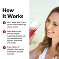 HOW IT WORKS  Mix 1 scoop with 8-10 oz. of cold water or beverage of your choice Every delicious sip provides organic superfoods, polyphenols, and antioxidants to support your health and vitality.  Enjoy a boost of stimulant-free energy to keep you going all day long!  