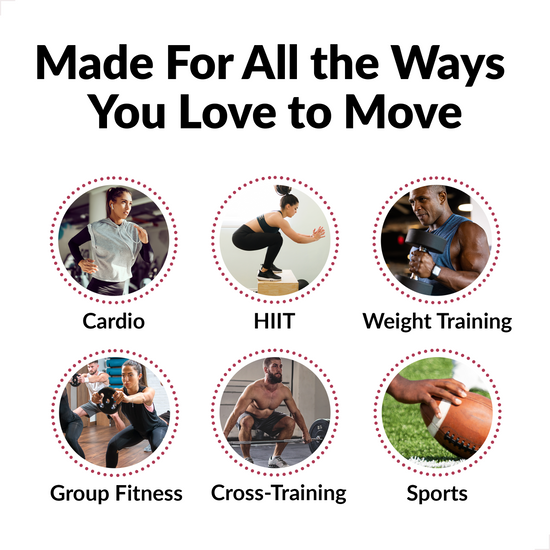 Made for all the ways you love to move… Running Biking Weight Training Group Fitness Hiking Sports