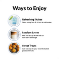 WAYS TO ENJOY   Shake it, bake it, or add it to your favorite hot or cold beverages.  Refreshing Shakes Stir a scoop into 8-10 oz. of cold water   Luscious Lattes Mix into a cup of hot milk or non-dairy beverage   Sweet Treats Add to your favorite baked goods or treats