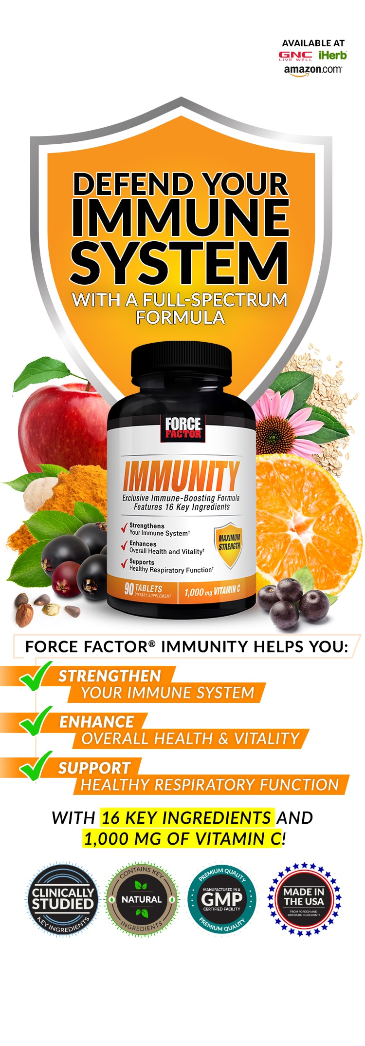 DEFEND YOUR IMMUNE SYSTEM WITH A FULL-SPECTRUM FORMULA. FORCE FACTOR® IMMUNITY HELPS YOU: STRENGHTEN YOUR IMMUNE SYSTEM, ENHANCE OVERALL HEALTH AND VITALITY, SUPPORT HEALTHY RESPIRATORY FUNCTION. WITH 16 KEY INGREDIENTS AND 1,000 MG OF VITAMIN C!