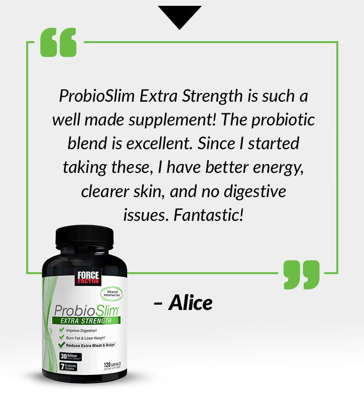 ProbioSlim Extra Strength is such a well made supplement! The probiotic blend is excellent. Since I started taking these, I have better energy, clearer skin, and no digestive issues. Fantastic! - Alice