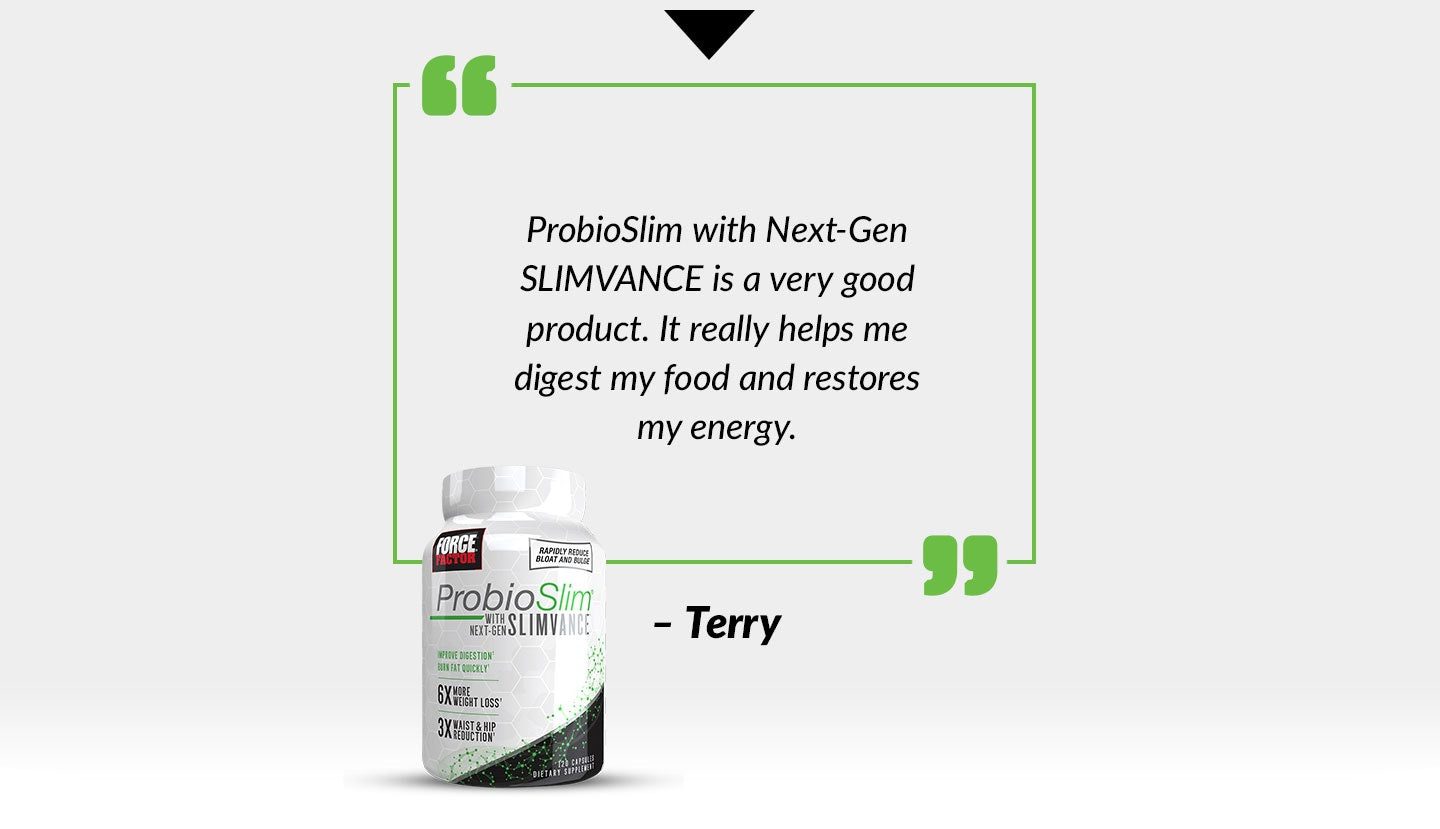 ProbioSlim with Next-Gen SLIMVANCE is a very good product. It really helps me digest my food and restores my energy. - Terry
