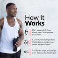 HOW IT WORKS  Mix 1 scoop with 8-10 oz. of cold water, 30-45 minutes pre-workout.  Powerful blend of ingredients triggers intense energy, focus, pumps, and performance.  Train harder, longer, and stronger every time you step into the gym.  